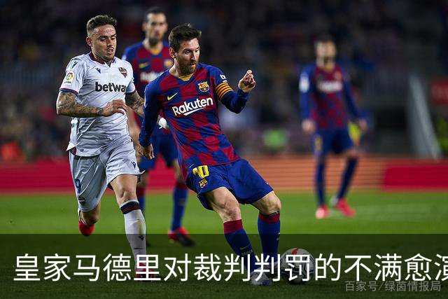 皇家马德里对裁判判罚的不满愈演愈烈，矛盾加剧